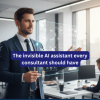 Discover how the invisible AI assistant every consultant should have can save time, enhance decision-making, and streamline client workflows.