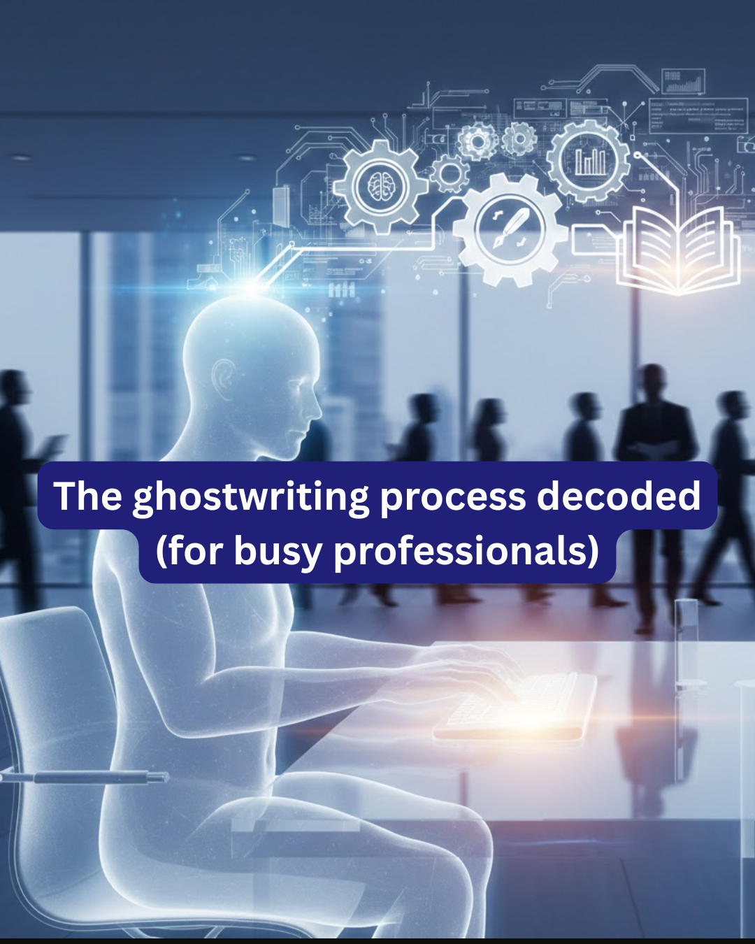 The ghostwriting process decoded (for busy professionals)