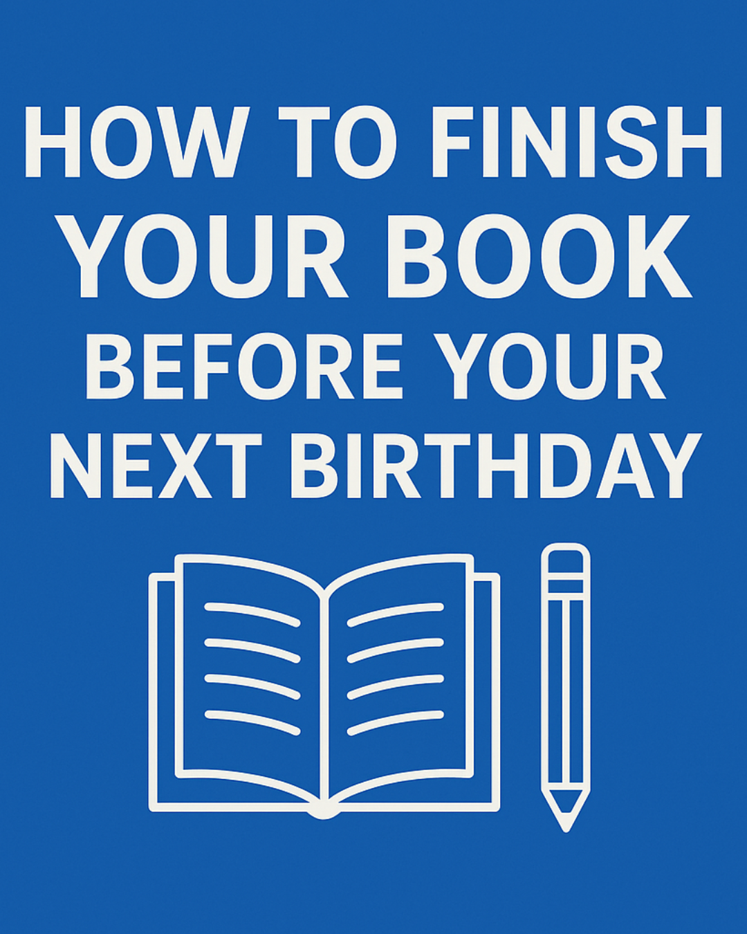 How to Finish Your Book Before Your Next Birthday