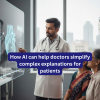 Discover how AI helps doctors simplify medical explanations for patients, improving clarity, trust, and outcomes while saving time.