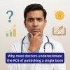 ROI of publishing a book for doctors goes beyond sales. Learn how authorship builds trust and supports long-term growth.